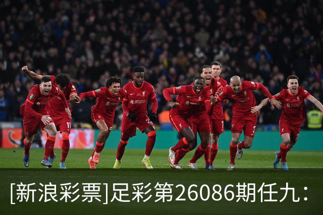 [新浪彩票]足彩第26086期任九：葡阿两强即可胆